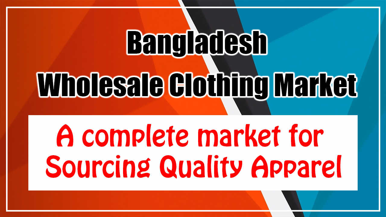 Bangladesh Wholesale Clothing Market: A complete market for Sourcing Quality Apparel