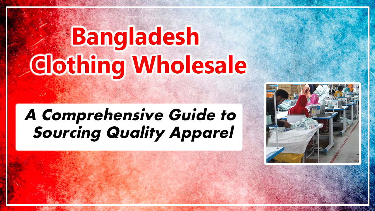 Bangladesh Clothing Wholesale: A Comprehensive Guide to Sourcing Quality Apparel