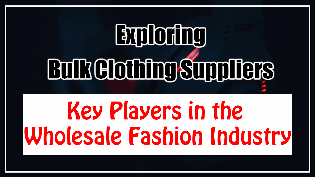 Exploring Bulk Clothing Suppliers: Key Players in the Wholesale Fashion Industry