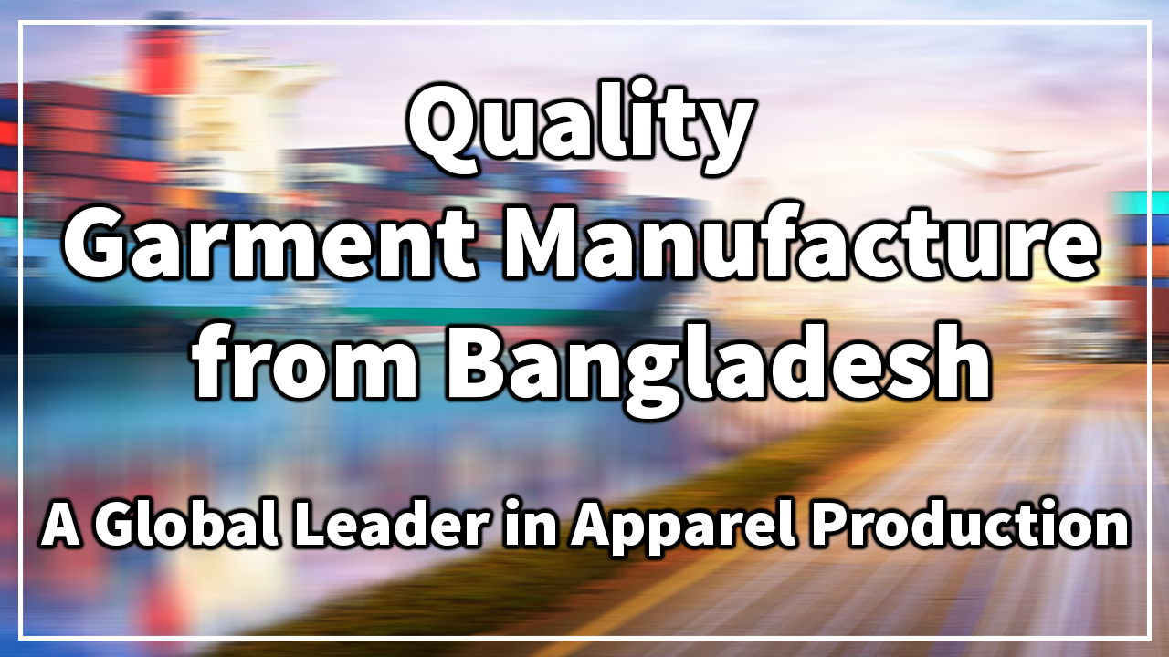 Quality Garment Manufacture from Bangladesh: A Global Leader in Apparel Production