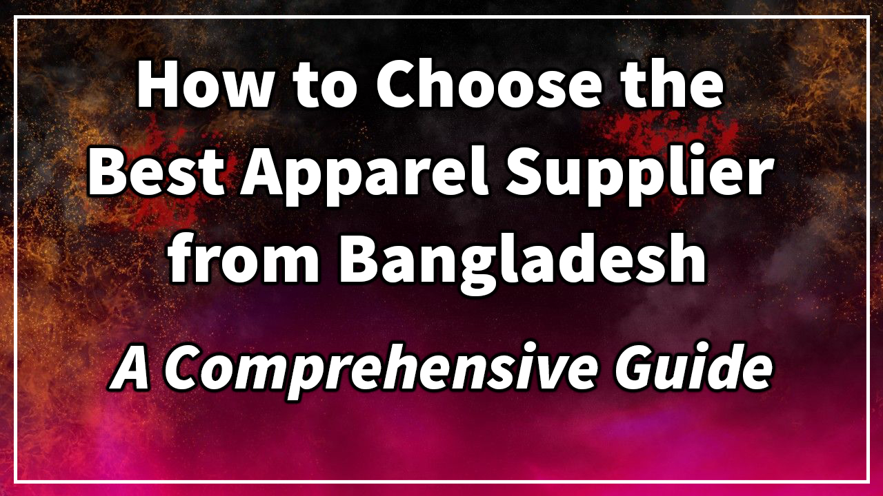 How to Choose the Best Apparel Supplier from Bangladesh: A Comprehensive Guide