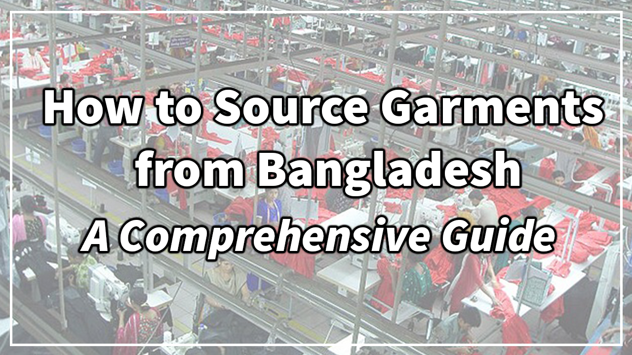 How to Source Garments from Bangladesh: A Comprehensive Guide